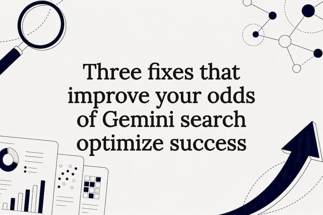 Three fixes that improve your odds of Gemini search optimize success